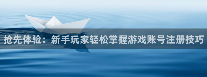 欧博娱乐平台官网注册：抢先体验：新手玩家轻松掌握游戏账号注册