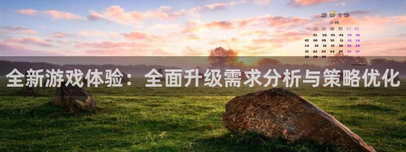 欧博娱乐下载链接：全新游戏体验：全面升级需求分析与策略优化