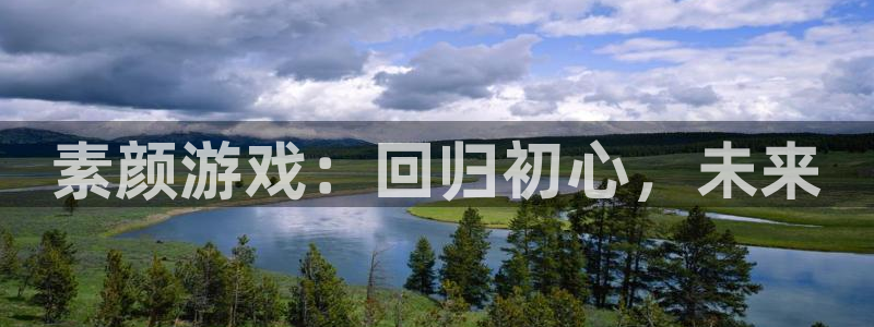 欧博娱乐网页版地址：素颜游戏：回归初心，未来