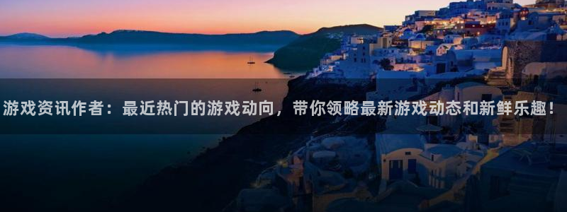 欧博娱乐Ii：游戏资讯作者：最近热门的游戏动向，带你领略最新