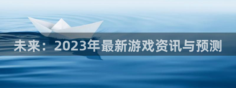 欧博娱乐是什么：未来：2023年最新游戏资讯与预测