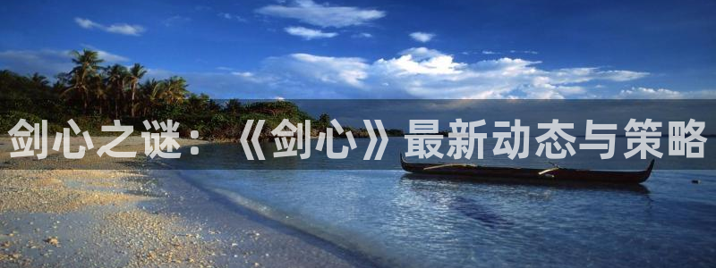 欧博娱乐网址官网：剑心之谜：《剑心》最新动态与策略