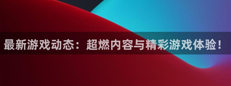 欧博娱乐官方平台：最新游戏动态：超燃内容与精彩游戏体验！