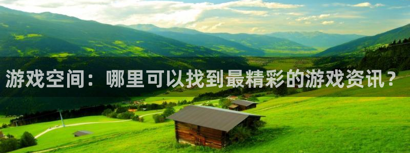 欧博娱乐登陆测速：游戏空间：哪里可以找到最精彩的游戏资讯？